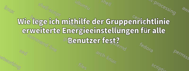 Wie lege ich mithilfe der Gruppenrichtlinie erweiterte Energieeinstellungen für alle Benutzer fest?