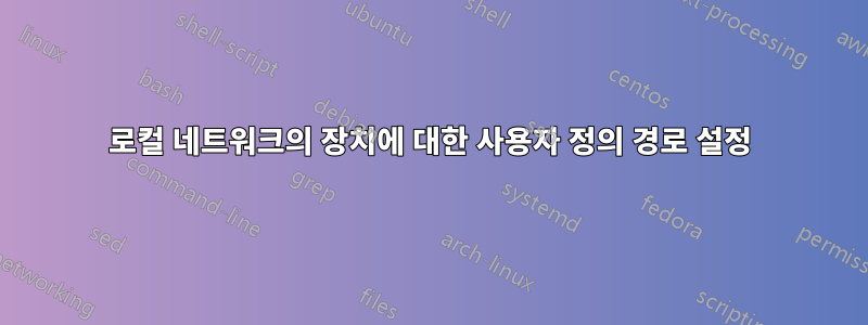 로컬 네트워크의 장치에 대한 사용자 정의 경로 설정