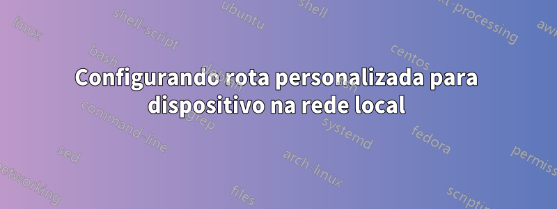 Configurando rota personalizada para dispositivo na rede local