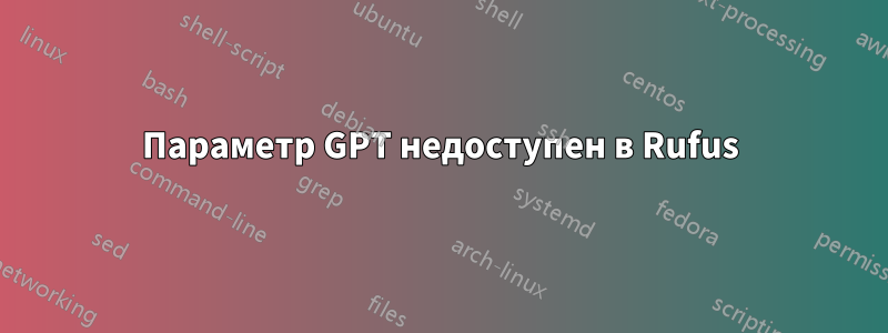 Параметр GPT недоступен в Rufus