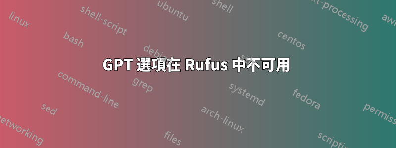 GPT 選項在 Rufus 中不可用