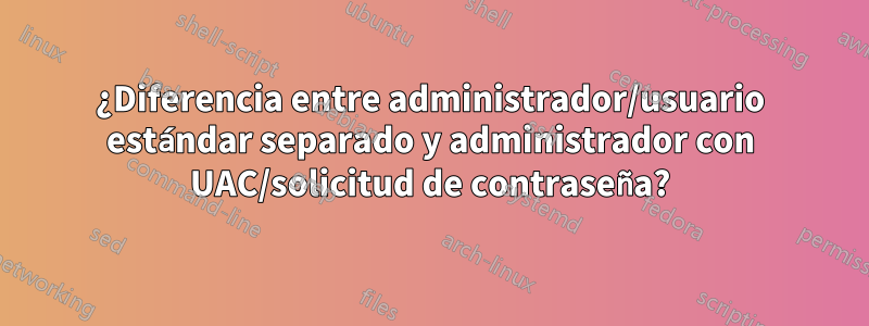 ¿Diferencia entre administrador/usuario estándar separado y administrador con UAC/solicitud de contraseña?