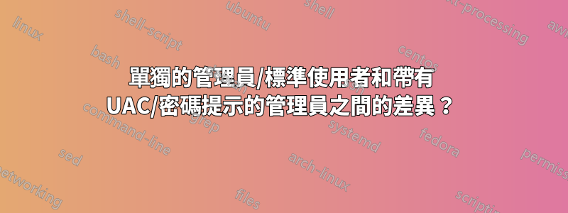 單獨的管理員/標準使用者和帶有 UAC/密碼提示的管理員之間的差異？