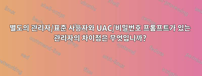 별도의 관리자/표준 사용자와 UAC/비밀번호 프롬프트가 있는 관리자의 차이점은 무엇입니까?