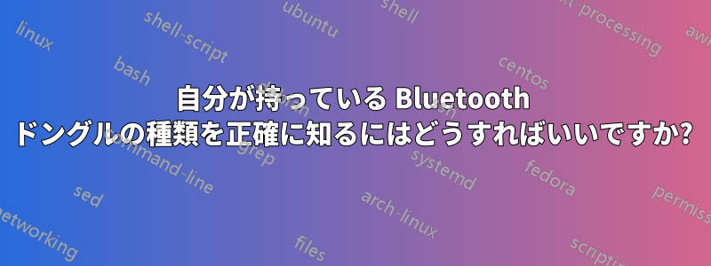 自分が持っている Bluetooth ドングルの種類を正確に知るにはどうすればいいですか?