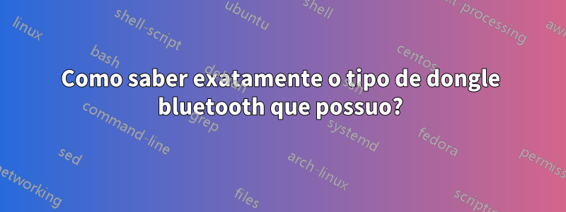 Como saber exatamente o tipo de dongle bluetooth que possuo?