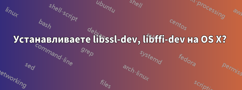 Устанавливаете libssl-dev, libffi-dev на OS X?