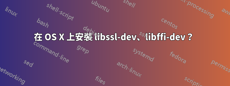 在 OS X 上安裝 libssl-dev、libffi-dev？