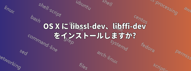 OS X に libssl-dev、libffi-dev をインストールしますか?