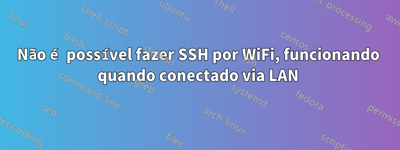 Não é possível fazer SSH por WiFi, funcionando quando conectado via LAN