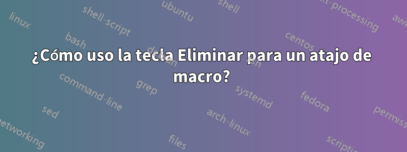 ¿Cómo uso la tecla Eliminar para un atajo de macro?