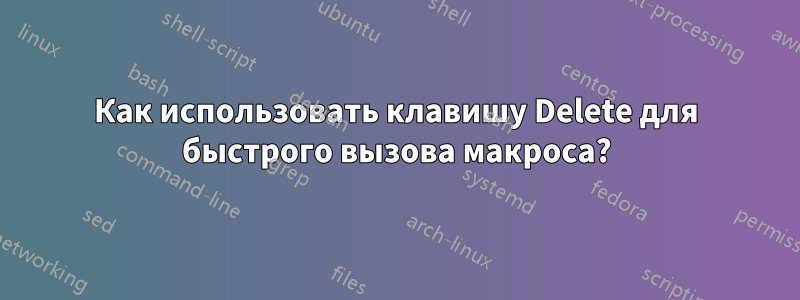 Как использовать клавишу Delete для быстрого вызова макроса?