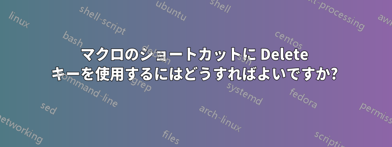 マクロのショートカットに Delete キーを使用するにはどうすればよいですか?