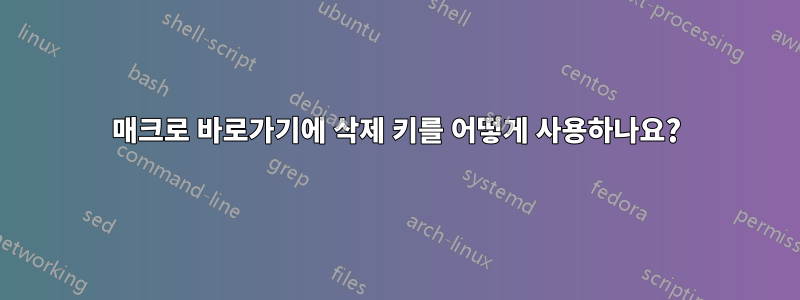 매크로 바로가기에 삭제 키를 어떻게 사용하나요?