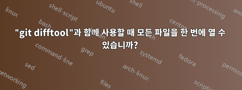 "git difftool"과 함께 사용할 때 모든 파일을 한 번에 열 수 있습니까?