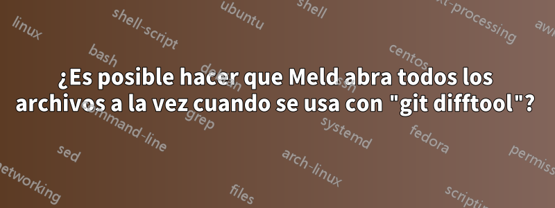 ¿Es posible hacer que Meld abra todos los archivos a la vez cuando se usa con "git difftool"?