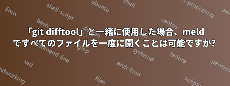 「git difftool」と一緒に使用した場合、meld ですべてのファイルを一度に開くことは可能ですか?