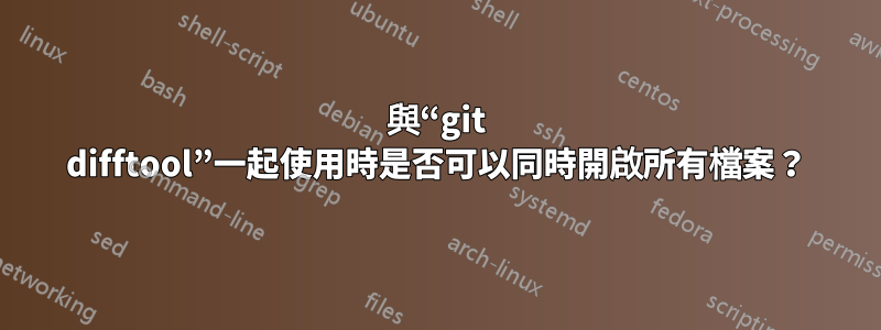 與“git difftool”一起使用時是否可以同時開啟所有檔案？