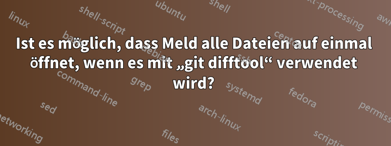 Ist es möglich, dass Meld alle Dateien auf einmal öffnet, wenn es mit „git difftool“ verwendet wird?