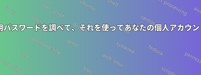 会社のエージェントがあなたの仕事用パスワードを調べて、それを使ってあなたの個人アカウントにログインすることはできますか? 