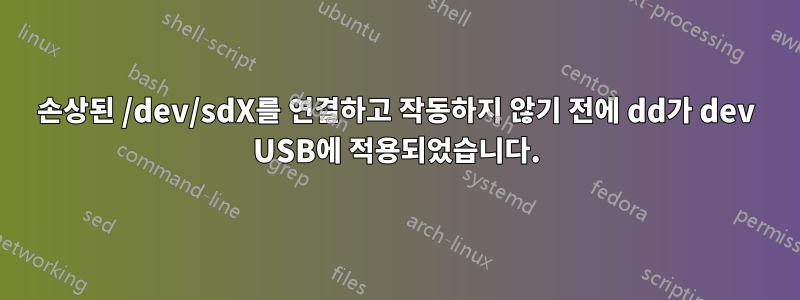 손상된 /dev/sdX를 연결하고 작동하지 않기 전에 dd가 dev USB에 적용되었습니다.