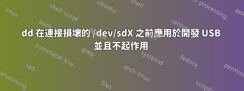 dd 在連接損壞的 /dev/sdX 之前應用於開發 USB 並且不起作用