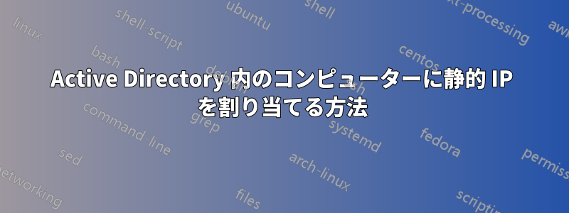 Active Directory 内のコンピューターに静的 IP を割り当てる方法