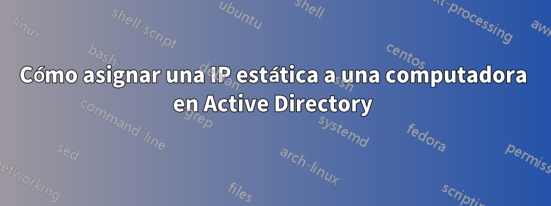 Cómo asignar una IP estática a una computadora en Active Directory