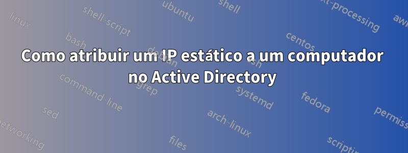 Como atribuir um IP estático a um computador no Active Directory