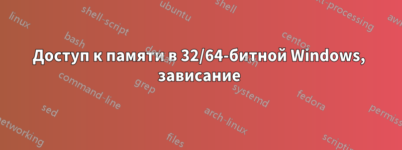 Доступ к памяти в 32/64-битной Windows, зависание