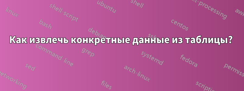 Как извлечь конкретные данные из таблицы?