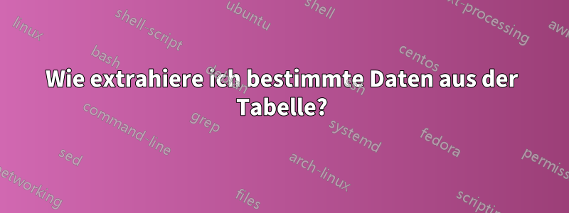 Wie extrahiere ich bestimmte Daten aus der Tabelle?