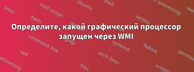 Определите, какой графический процессор запущен через WMI