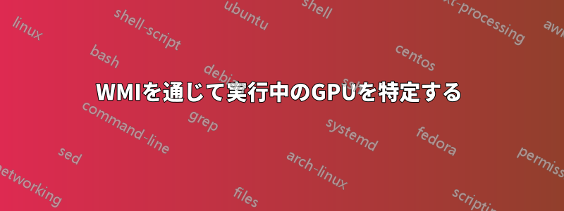 WMIを通じて実行中のGPUを特定する