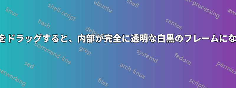 ウィンドウをドラッグすると、内部が完全に透明な白黒のフレームになりました。