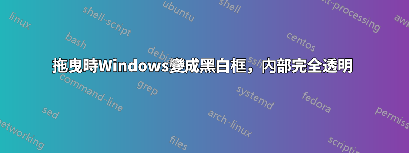 拖曳時Windows變成黑白框，內部完全透明