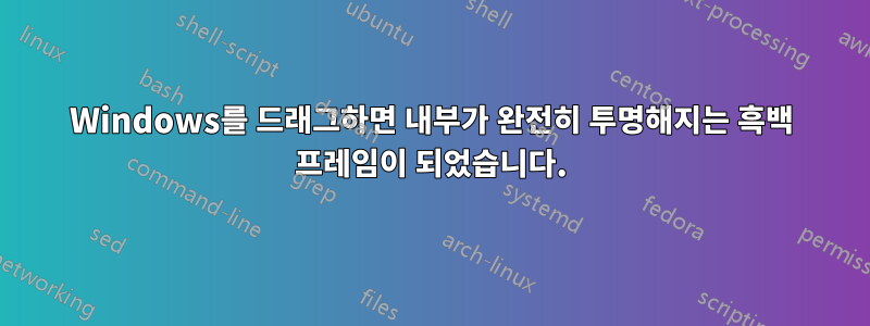 Windows를 드래그하면 내부가 완전히 투명해지는 흑백 프레임이 되었습니다.