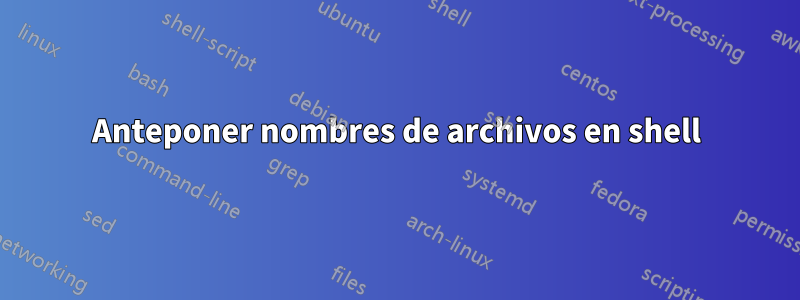 Anteponer nombres de archivos en shell