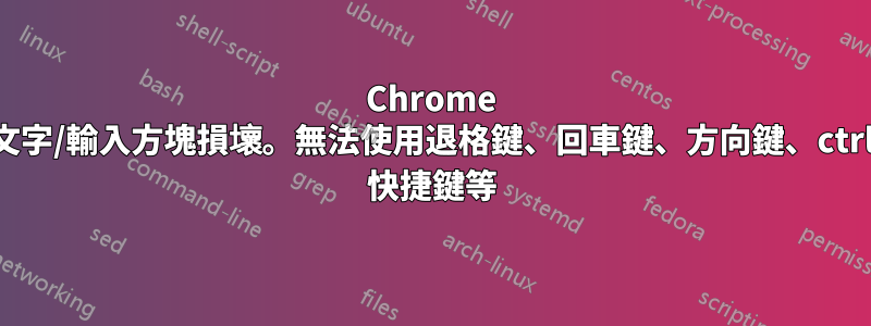 Chrome 文字/輸入方塊損壞。無法使用退格鍵、回車鍵、方向鍵、ctrl 快捷鍵等