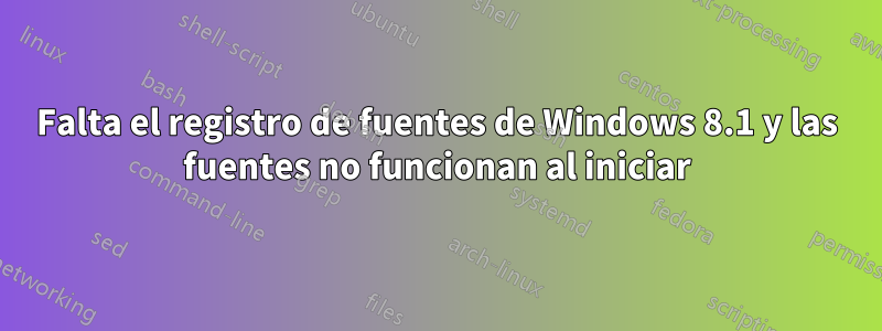 Falta el registro de fuentes de Windows 8.1 y las fuentes no funcionan al iniciar