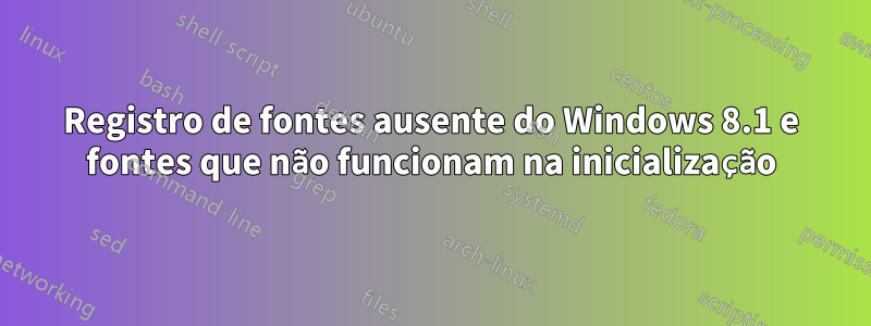 Registro de fontes ausente do Windows 8.1 e fontes que não funcionam na inicialização