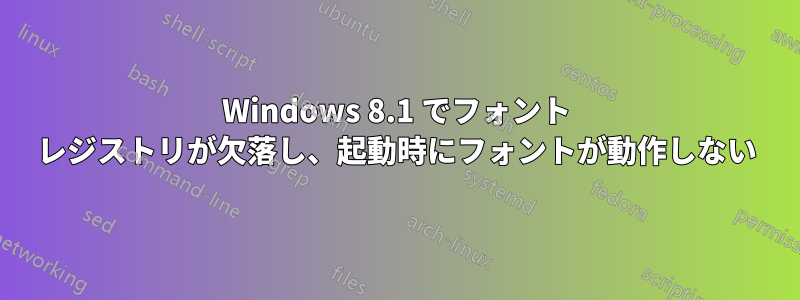 Windows 8.1 でフォント レジストリが欠落し、起動時にフォントが動作しない