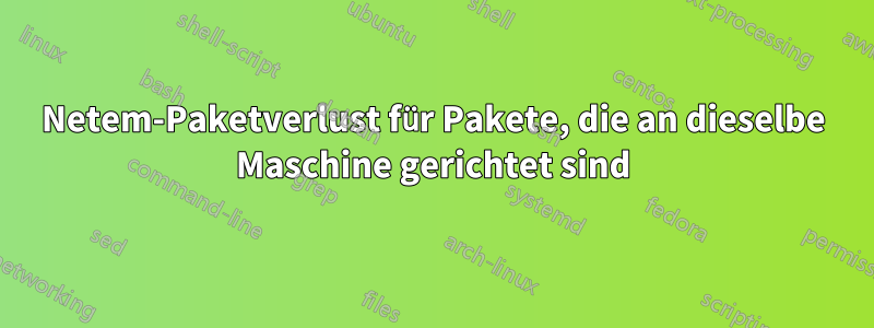 Netem-Paketverlust für Pakete, die an dieselbe Maschine gerichtet sind