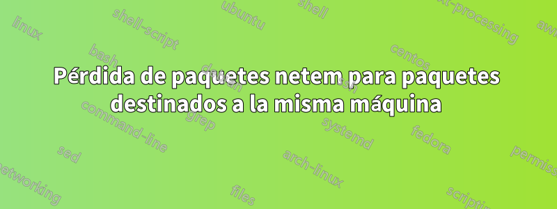 Pérdida de paquetes netem para paquetes destinados a la misma máquina