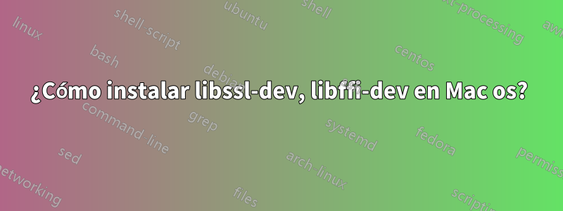 ¿Cómo instalar libssl-dev, libffi-dev en Mac os?