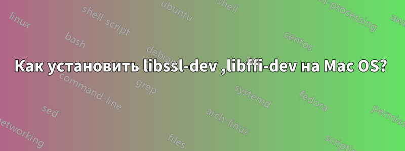 Как установить libssl-dev ,libffi-dev на Mac OS?