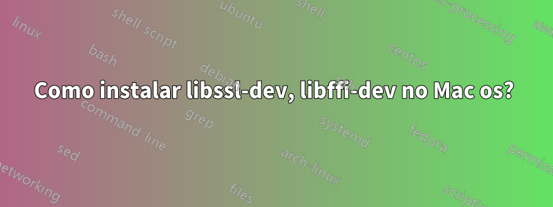 Como instalar libssl-dev, libffi-dev no Mac os?