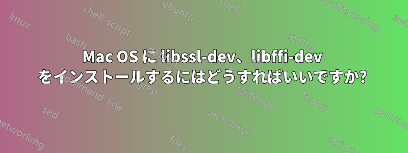 Mac OS に libssl-dev、libffi-dev をインストールするにはどうすればいいですか?