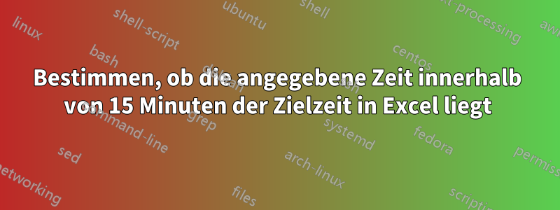 Bestimmen, ob die angegebene Zeit innerhalb von 15 Minuten der Zielzeit in Excel liegt