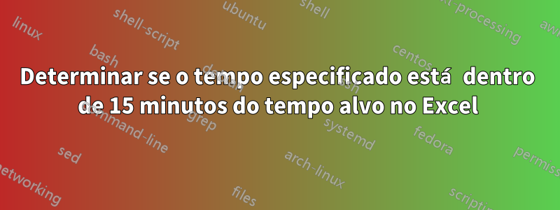 Determinar se o tempo especificado está dentro de 15 minutos do tempo alvo no Excel